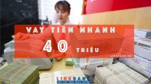VAY 40 TRIỆU ONLINE, NHẬN TIỀN MẶT NGAY TRONG NGÀY